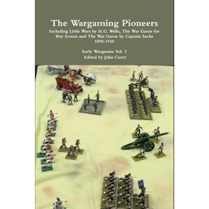 John Curry The Wargaming Pioneers Including Little Wars By H.G. Wells, The War Game For Boy Scouts And The War Game By Captain Sachs 1898-1940  Early Wargames Vol. 1