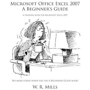 W R Mills Microsoft Office Excel 2007 A Beginner'S Guide: A Training Book For Microsoft Excel 2007