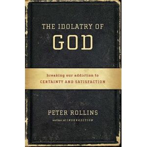 Peter Rollins The Idolatry Of God