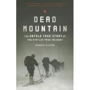 Donnie Eichar Dead Mountain: The Untold True Story Of The Dyatlov Pass Incident