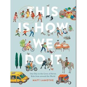 Matt Lamothe This Is How We Do It: One Day In The Lives Of Seven Kids From Around The World