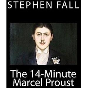 Stephen Fall The 14-Minute Marcel Proust: A Very Short Guide To The Greatest Novel Ever Written