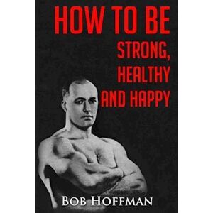 Bob Hoffman How To Be Strong, Healthy And Happy