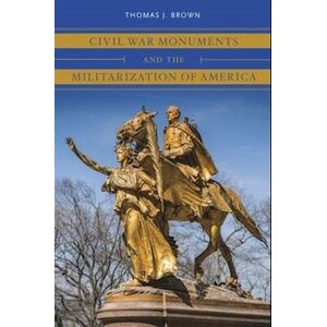 Thomas J. Brown Civil War Monuments And The Militarization Of America