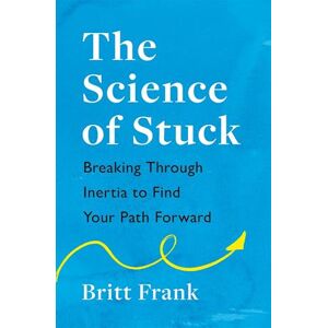 Britt Frank The Science Of Stuck: Breaking Through Inertia To Find Your Path Forward