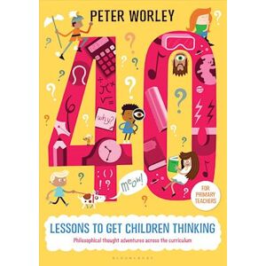 Peter Worley 40 Lessons To Get Children Thinking: Philosophical Thought Adventures Across The Curriculum
