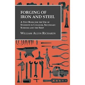 William Allyn Richards Forging Of Iron And Steel - A Text Book For The Use Of Students In Colleges, Secondary Schools And The Shop