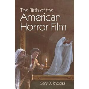 Gary D. Rhodes The Birth Of The American Horror Film