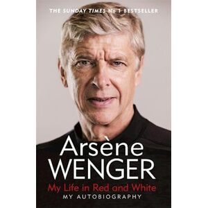 Arsène Wenger My Life In Red And White