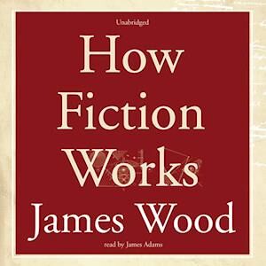 James Wood How Fiction Works