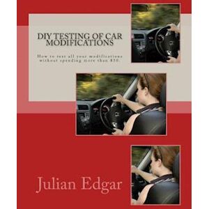 Julian Edgar Diy Testing Of Car Modifications: How To Test Aerodynamics, Flow Test Intake & Exhaust Systems, Assess Performance Improvements, And Measure Actual On