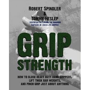 Robert Spindler Grip Strength: How To Close Heavy Duty Hand Grippers, Lift Thick Bar Weights, And Pinch Grip Just About Anything