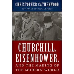 Christopher Catherwood Churchill, Eisenhower, And The Making Of The Modern World