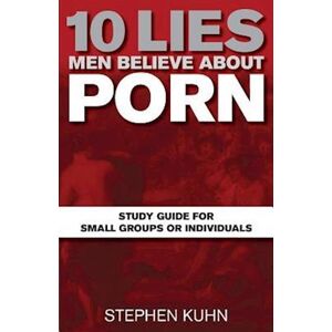 Stephen Kuhn 10 Lies Men Believe About Porn Study Guide For Small Groups Or Individuals