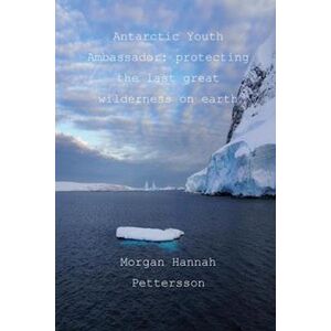 Morgan Hannah Pettersson Antarctic Youth Ambassador: Protecting The Last Great Wilderness On Earth