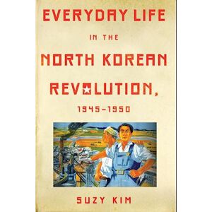 Suzy Kim Everyday Life In The North Korean Revolution, 1945–1950