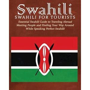 George Wachira Swahili: Swahili For Tourists: Essential Swahili Guide To Traveling Abroad Finding Your Way Around And Meeting People While Speaking Perfect Swahili!