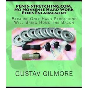 Gustav Gilmore Penis-Stretching.Com.No Nonsense Hard Work Penis Enlargement: Because Only Hard Stretching Brings Home The Bacon