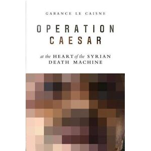 Garance Le Caisne Operation Caesar – At The Heart Of The Syrian Death Machine