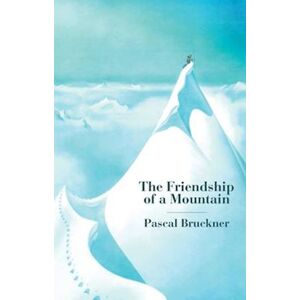 Pascal Bruckner The Friendship Of A Mountain – A Brief Treatise On  Elevation