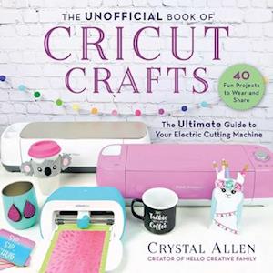 Crystal Allen The Unofficial Book Of Cricut Crafts