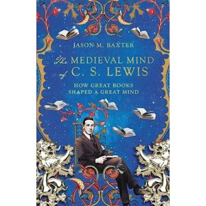 Jason M. Baxter The Medieval Mind Of C. S. Lewis