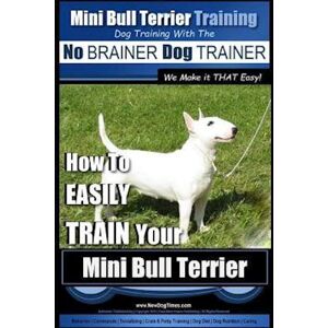 Paul Allen Pearce Mini Bull Terrier Training - Dog Training With The No Brainer Dog Trainer We Make It That Easy!