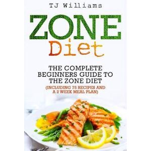 Tj Williams Zone Diet: The Ultimate Beginners Guide To The Zone Diet (Includes 75 Recipes And A 2 Week Meal Plan)