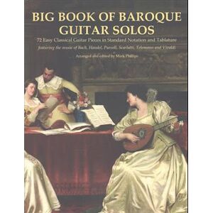 Philips Big Book Of Baroque Guitar Solos: 72 Easy Classical Guitar Pieces In Standard Notation And Tablature, Featuring The Music Of Bach, Handel, Purcell, Sc