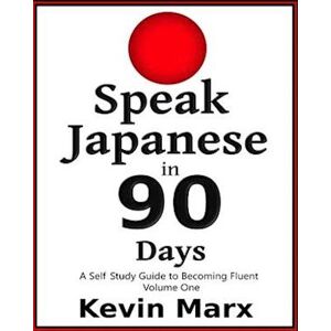 Kevin Marx Speak Japanese In 90 Days: A Self Study Guide To Becoming Fluent