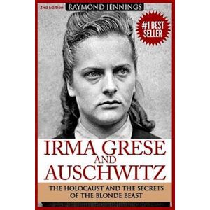 Raymond Jennings Irma Grese & Auschwitz: Holocaust And The Secrets Of The The Blonde Beast