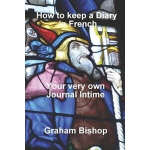 Graham Bishop How To Keep A Diary In French: Your Very Own 'Journal Intime'