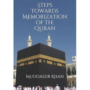 Muddassir Khan Steps Towards Memorization Of The Quran: Based On The Advice Of Shaykh Yasir Qadhi, Nouman Ali Khan, And Mufti Menk