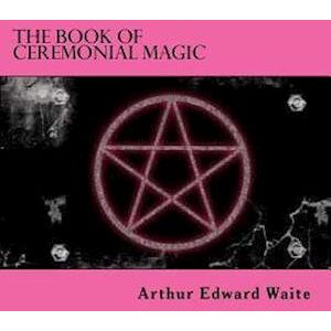 Arthur Edward Waite The Book Of Ceremonial Magic