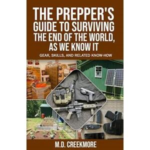 M.D. Creekmore The Prepper'S Guide To Surviving The End Of The World, As We Know It: Gear, Skills, And Related Know-How