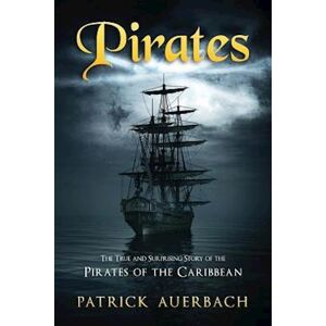 Patrick Auerbach Pirates: The True And Surprising Story Of The Pirates Of The Caribbean