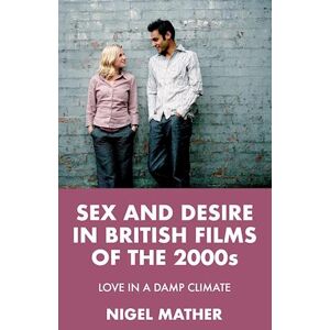 Nigel Mather Sex And Desire In British Films Of The 2000s