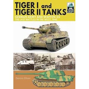 Dennis Oliver Tiger I And Tiger Ii Tanks, German Army And Waffen-Ss, The Last Battles In The West, 1945