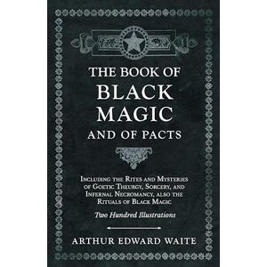 Arthur Edward Waite The Book Of Black Magic And Of Pacts;Including The Rites And Mysteries Of Goetic Theurgy, Sorcery, And Infernal Necromancy, Also The Rituals Of Black Magic