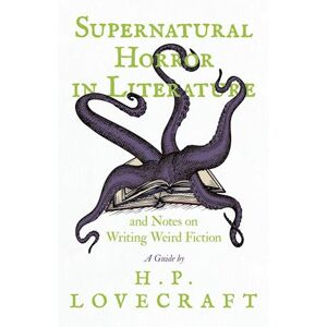 Supernatural Horror In Literature And Notes On Writing Weird Fiction - A Guide By H. P. Lovecraft