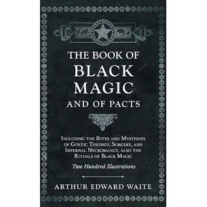 Arthur Edward Waite The Book Of Black Magic And Of Pacts;Including The Rites And Mysteries Of Goetic Theurgy, Sorcery, And Infernal Necromancy, Also The Rituals Of Black Magic