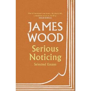 James Wood Serious Noticing