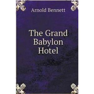 Arnold Bennett The Grand Babylon Hotel.