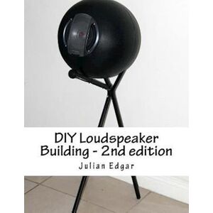 Julian Edgar Diy Loudspeaker Building - 2nd Edition: Packed With Ideas On How To Build Your Own Speakers For Home, Hi-Fi Or Home Theatre Use