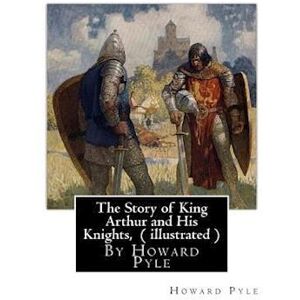 The Story Of King Arthur And His Knights, By Howard Pyle ( Illustrated )