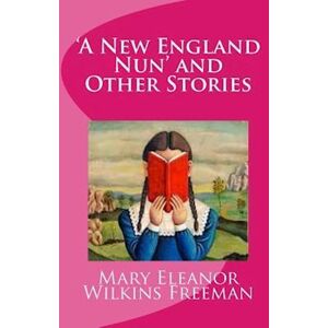 Mary Eleanor Wilkins Freeman 'A New England Nun' And Other Stories