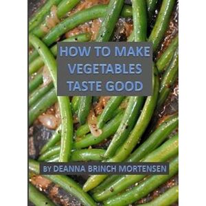 Deanna Brinch Mortensen How To Make Vegetables Taste Good