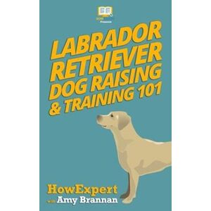 Howexpert Press Labrador Retriever Dog Raising & Training 101