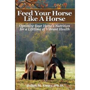 Juliet M. Getty Ph. D. Feed Your Horse Like A Horse