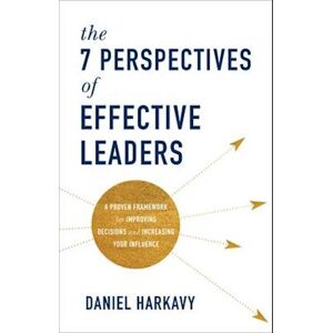 Daniel Harkavy The 7 Perspectives Of Effective Leaders - A Proven Framework For Improving Decisions And Increasing Your Influence